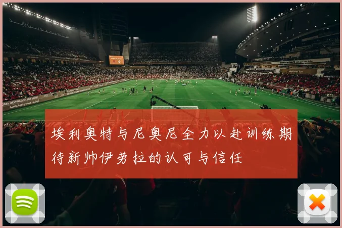 埃利奥特与尼奥尼全力以赴训练期待新帅伊劳拉的认可与信任