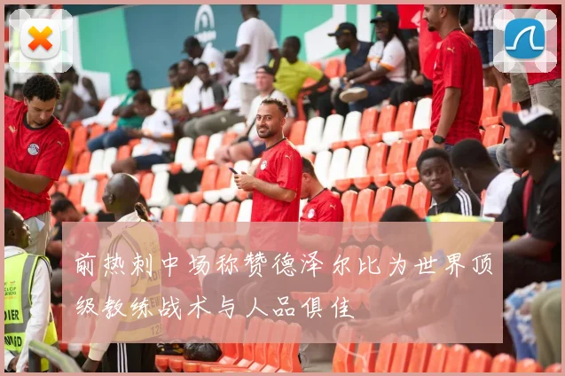 前热刺中场称赞德泽尔比为世界顶级教练战术与人品俱佳