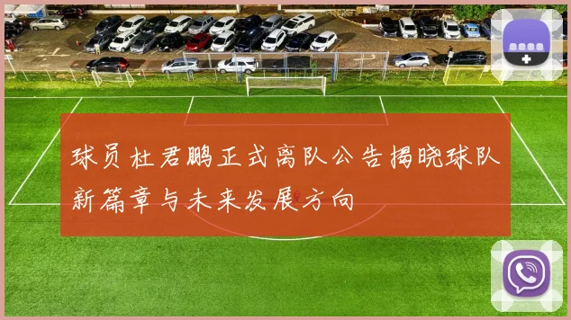 球员杜君鹏正式离队公告揭晓球队新篇章与未来发展方向