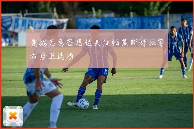 曼城无意签恩佐关注帕莱斯特拉等右后卫选项