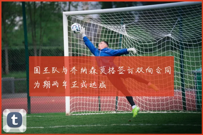 国王队与乔纳森莫格签订双向合同为期两年正式达成