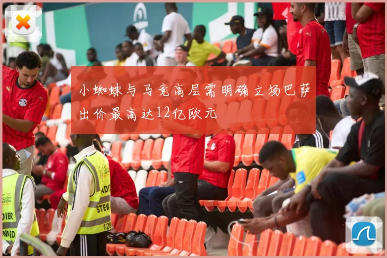 小蜘蛛与马竞高层需明确立场巴萨出价最高达12亿欧元