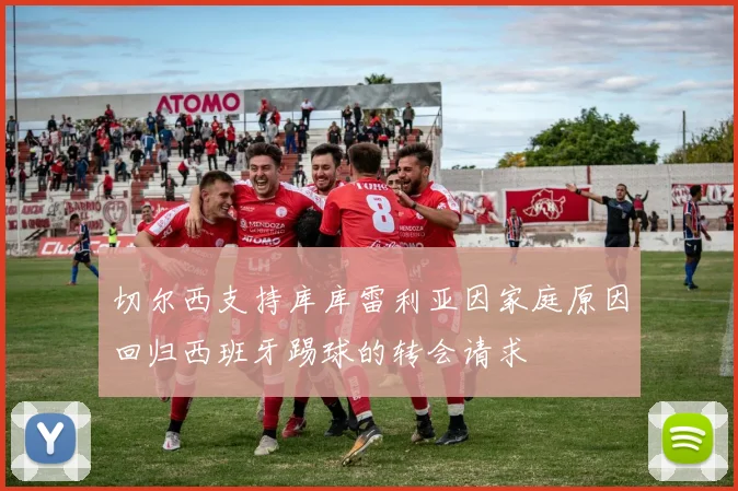 切尔西支持库库雷利亚因家庭原因回归西班牙踢球的转会请求